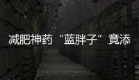 減肥神藥“藍胖子”竟添加麻醉藥物成分