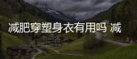 減肥穿塑身衣有用嗎 減肥可以穿塑身衣嗎