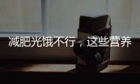 減肥光餓不行，這些營養(yǎng)補(bǔ)足了更易減肥