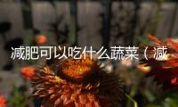 減肥可以吃什么蔬菜（減肥可以吃什么）