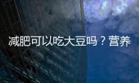 減肥可以吃大豆嗎？營養師揭秘真相！