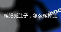 減肥減肚子，怎么減掉肚子