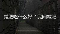 減肥吃什么好？民間減肥偏方有哪些？
