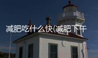 減肥吃什么快(減肥下午吃什么好而且瘦的快)
