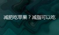 減肥吃蘋果？減脂可以吃蘋果不