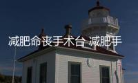 減肥命喪手術(shù)臺 減肥手術(shù)的風險有多大