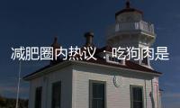 減肥圈內(nèi)熱議：吃狗肉是否有助于減重？