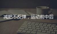 減肥不反彈，運動前中后要吃對