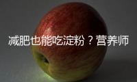 減肥也能吃淀粉？營養師揭秘真相！
