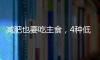 減肥也要吃主食，4種低熱量主食，越吃越瘦