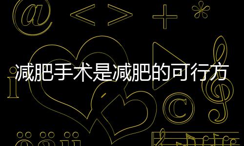 減肥手術是減肥的可行方式之一嗎？一文帶你了解減肥手術