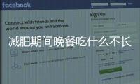 減肥期間晚餐吃什么不長胖（減肥期間晚餐吃什么）
