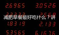減肥早餐最好吃什么？講解不同年齡的減肥早餐