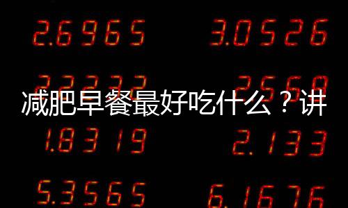 減肥早餐最好吃什么？講解不同年齡的減肥早餐