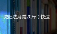 減肥法月減20斤（快速減肥法月減40斤）
