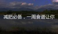 減肥必備，一周食譜讓你成功瘦身