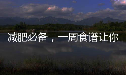 減肥必備，一周食譜讓你成功瘦身