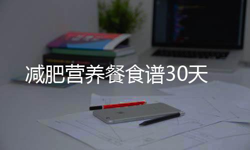 減肥營養(yǎng)餐食譜30天