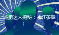 減肥達(dá)人揭秘：冰紅茶竟然能幫你瘦身！