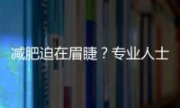 減肥迫在眉睫？專業人士告訴你，不可不知的，最佳減脂方案