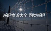 減肥食譜大全 四類減肥餐教你健康減肥更新時間:2017