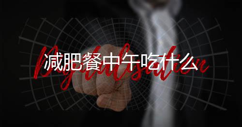 減肥餐中午吃什么