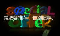 減肥餐推薦，告別肥胖、迎接美好身材！