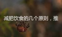 減肥飲食的幾個原則，推薦一周飲食食譜，選對飲食減肥基本成功