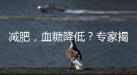 減肥，血糖降低？專家揭秘真相！