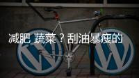 減肥 蔬菜？刮油暴瘦的蔬菜