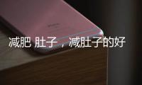減肥 肚子，減肚子的好方法