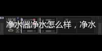 凈水器凈水怎么樣，凈水器效果如何