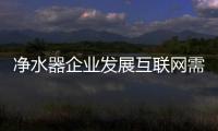凈水器企業發展互聯網需找到方向