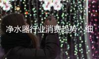 凈水器行業(yè)消費(fèi)趨勢：細(xì)分市場覓新商機(jī)