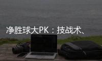 凈勝球大PK：技戰術、心理素質，比分相同誰更強？