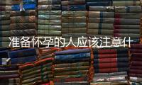 準備懷孕的人應該注意什么？