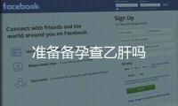 準(zhǔn)備備孕查乙肝嗎