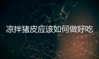 涼拌豬皮應(yīng)該如何做好吃