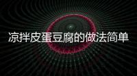 涼拌皮蛋豆腐的做法簡(jiǎn)單，涼拌皮蛋豆腐的做法