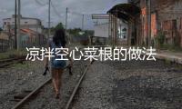 涼拌空心菜根的做法