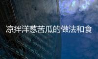 涼拌洋蔥苦瓜的做法和食材用料及健康功效