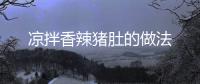 涼拌香辣豬肚的做法