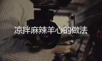 涼拌麻辣羊心的做法