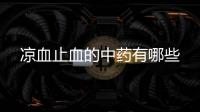 涼血止血的中藥有哪些