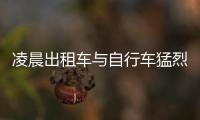 凌晨出租車與自行車猛烈相撞 騎車男子不幸身亡