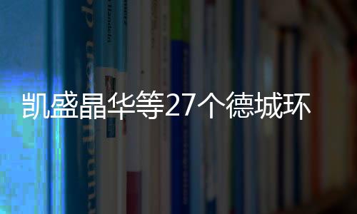 凱盛晶華等27個德城環保節能項目列入重大項目庫,企業新聞