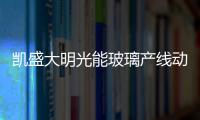 凱盛大明光能玻璃產(chǎn)線動態(tài)
