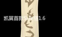 凱翼首款SUV搭1.6升引擎 將于年內上市