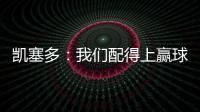 凱塞多：我們配得上贏球，為球隊的表現感到高興