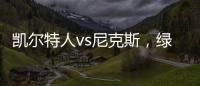 凱爾特人vs尼克斯，綠軍勢要保住東部第一